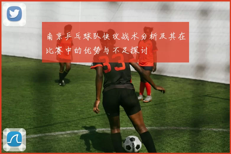 南京乒乓球队快攻战术分析及其在比赛中的优势与不足探讨