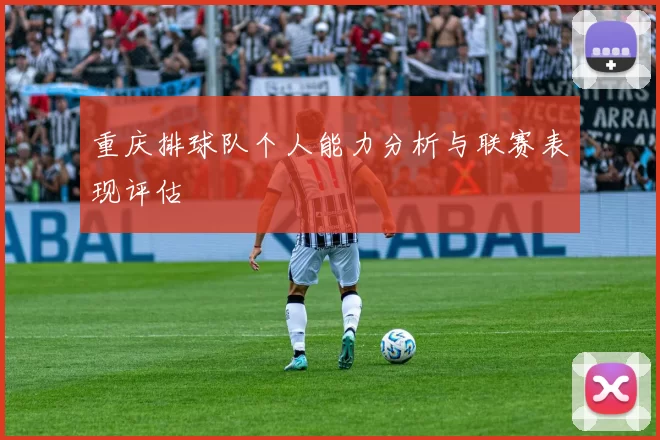 重庆排球队个人能力分析与联赛表现评估