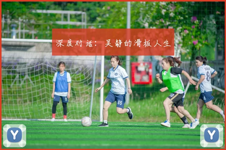 深度对话：吴静的滑板人生